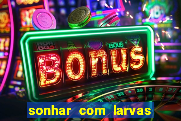 sonhar com larvas no jogo do bicho